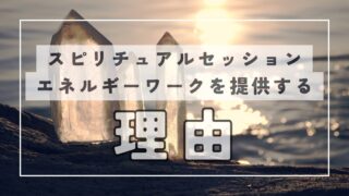 私がスピリチュアル系のセッションやエネルギーワークを提供する理由