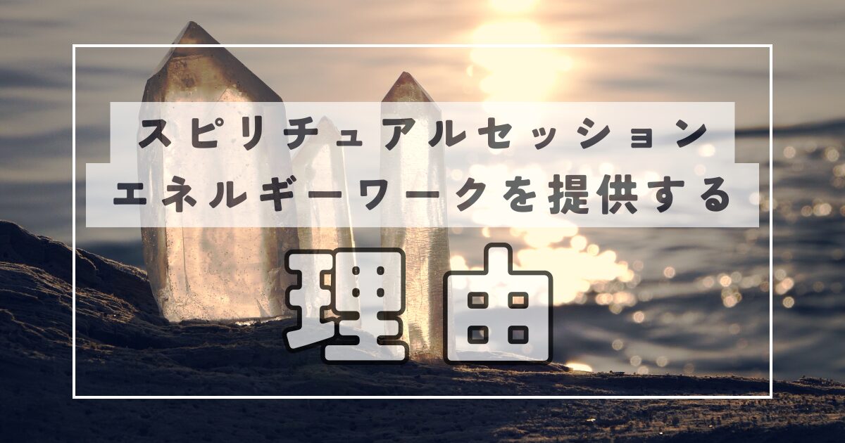 私がスピリチュアル系のセッションやエネルギーワークを提供する理由